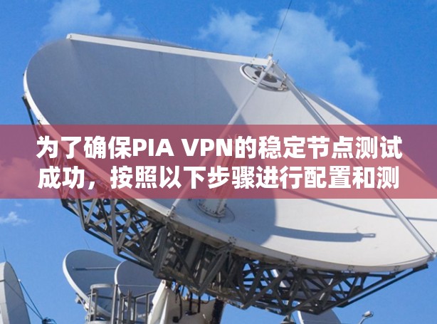 为了确保PIA VPN的稳定节点测试成功，按照以下步骤进行配置和测试