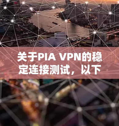 关于PIA VPN的稳定连接测试，以下是详细的步骤说明