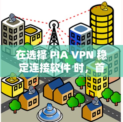 在选择 PIA VPN 稳定连接软件 时，首先需要明确 PIA 的具体含义。假设 PIA 指的是 P2P VPN（P2P VPN 是一种通过协议通信的VPN，支持多设备和多设备之间的连接）