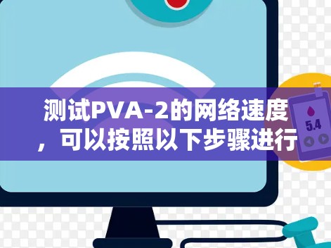 测试PVA-2的网络速度,可以按照以下步骤进行 测试PVA-2的网络速度,可以按照以下步骤进行