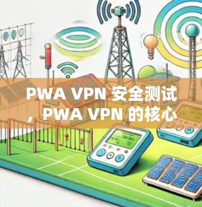 PWA VPN 安全测试,PWA VPN 的核心价值 PWA VPN 安全测试,PWA VPN 的核心价值