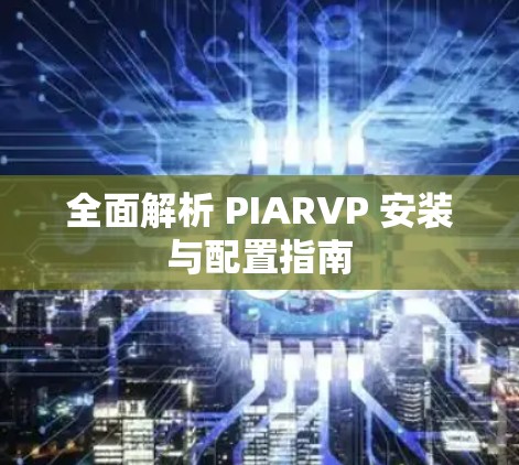 全面解析 PIARVP 安装与配置指南