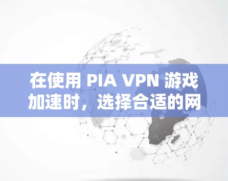 在使用 PIA VPN 游戏加速时,选择合适的网络设备和设置可以帮助你快速连接到服务器,减少延迟并提升网络体验。以下是一些实用的网络选择方法 在使用 PIA VPN 游戏加速时,选择合适的网络设备和设置可以帮助你快速连接到服务器,减少延迟并提升网络体验。以下是一些实用的网络选择方法