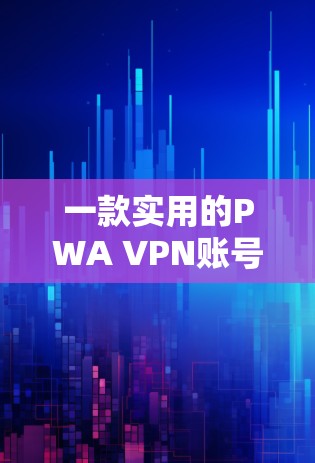 一款实用的PWA VPN账号管理工具 一款实用的PWA VPN账号管理工具