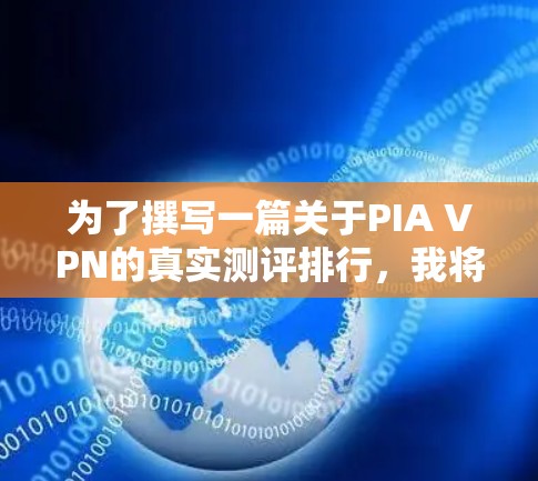 为了撰写一篇关于PIA VPN的真实测评排行，我将按照以下步骤进行