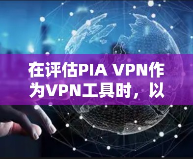 在评估PIA VPN作为VPN工具时，以下是一些关键点的综合考虑
