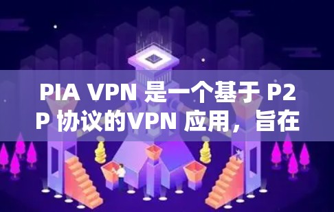 PIA VPN 是一个基于 P2P 协议的VPN 应用，旨在提供快速、安全的网络连接。以下是对 PIA VPN 的详细分析