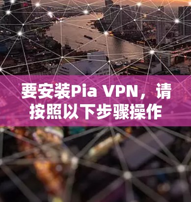 要安装Pia VPN，请按照以下步骤操作