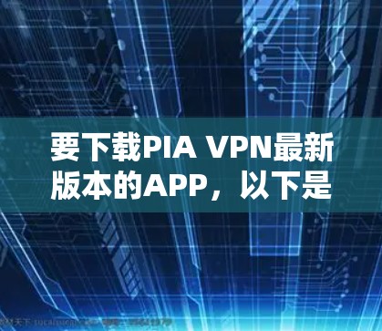 要下载PIA VPN最新版本的APP,以下是详细的步骤 要下载PIA VPN最新版本的APP,以下是详细的步骤