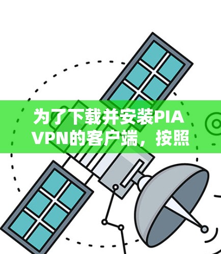 为了下载并安装PIA VPN的客户端，按照以下步骤操作