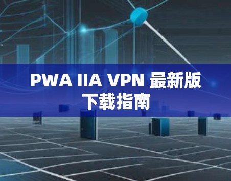 PWA IIA VPN 最新版下载指南 PWA IIA VPN 最新版下载指南