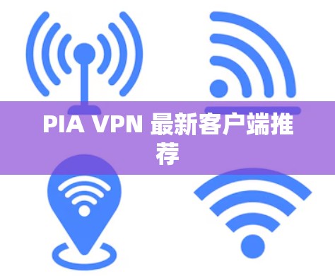 PIA VPN 最新客户端推荐 PIA VPN 最新客户端推荐