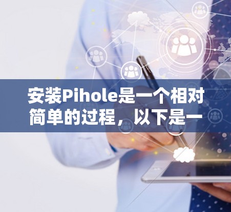 安装Pihole是一个相对简单的过程，以下是一些步骤指南