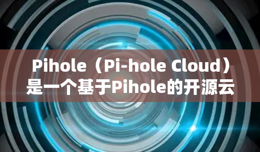 Pihole(Pi-hole Cloud)是一个基于Pihole的开源云服务,旨在为用户提供资源管理、监控和安全功能。以下是完成Pihole服务器配置的指南 Pihole(Pi-hole Cloud)是一个基于Pihole的开源云服务,旨在为用户提供资源管理、监控和安全功能。以下是完成Pihole服务器配置的指南