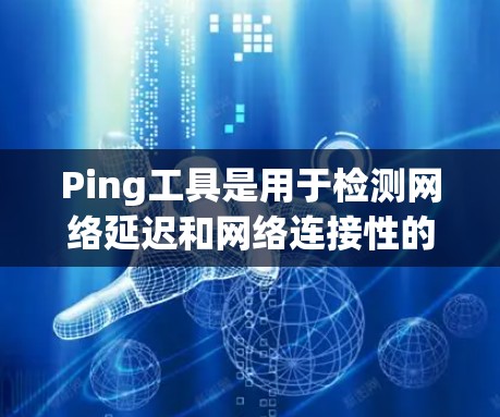 Ping工具是用于检测网络延迟和网络连接性的好工具，最新版本是Ping工具13（Version 13）它针对最新的网络和技术进行了优化和改进
