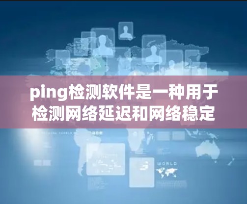 ping检测软件是一种用于检测网络延迟和网络稳定性的技术，通过发送一个固定间隔的报文来测量响应的延迟。以下是一个详细的步骤指南，帮助您使用 ping 工具进行网络延迟检测