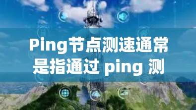 Ping节点测速通常是指通过 ping 测试来测试节点之间的连接速度。ping 测试是一种常见的网络测试工具,用于测量网络连接速度和延迟。以下是一些关于 ping 节点测速的详细信息 Ping节点测速通常是指通过 ping 测试来测试节点之间的连接速度。ping 测试是一种常见的网络测试工具,用于测量网络连接速度和延迟。以下是一些关于 ping 节点测速的详细信息