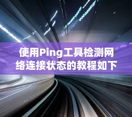 使用Ping工具检测网络连接状态的教程如下 使用Ping工具检测网络连接状态的教程如下