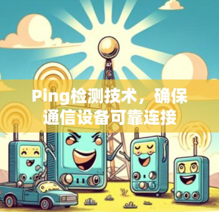 Ping检测技术，确保通信设备可靠连接