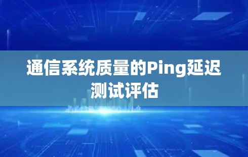 通信系统质量的Ping延迟测试评估