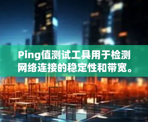 Ping值测试工具用于检测网络连接的稳定性和带宽。通过发送和接收数据包来测量网络中的延迟和拥塞程度。以下是一些常用的Ping值测试工具 Ping值测试工具用于检测网络连接的稳定性和带宽。通过发送和接收数据包来测量网络中的延迟和拥塞程度。以下是一些常用的Ping值测试工具