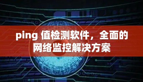 ping 值检测软件，全面的网络监控解决方案