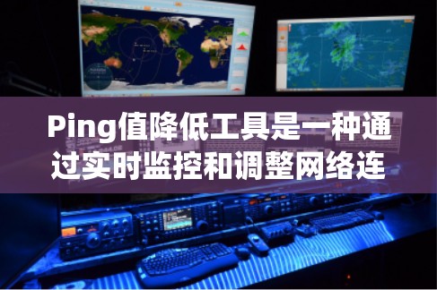 Ping值降低工具是一种通过实时监控和调整网络连接的工具，旨在通过ping值降低网络延迟，优化网络性能。以下是针对该工具的详细分析