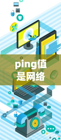 ping值是网络协议中常用的,用于检测网络连接的存在。ping值代表连接到某个服务器的延迟,单位通常为毫秒(ms)或微秒(s)以下是对ping值的详细分析 ping值是网络协议中常用的,用于检测网络连接的存在。ping值代表连接到某个服务器的延迟,单位通常为毫秒(ms)或微秒(s)以下是对ping值的详细分析