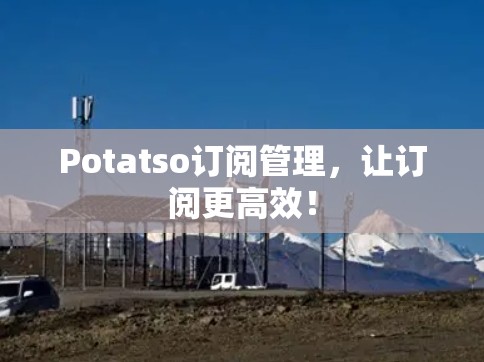 Potatso订阅管理,让订阅更高效! Potatso订阅管理,让订阅更高效!