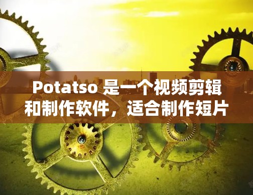 Potatso 是一个视频剪辑和制作软件，适合制作短片、动画、短剧等。以下是一个简单的教程，帮助你轻松上手Potatso