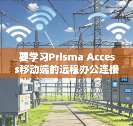 要学习Prisma Access移动端的远程办公连接教程,可以按照以下步骤进行 要学习Prisma Access移动端的远程办公连接教程,可以按照以下步骤进行