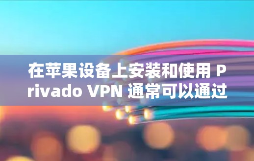 在苹果设备上安装和使用 Privado VPN 通常可以通过以下步骤完成 在苹果设备上安装和使用 Privado VPN 通常可以通过以下步骤完成