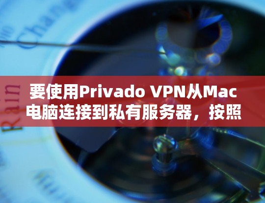 要使用Privado VPN从Mac电脑连接到私有服务器，按照以下步骤进行