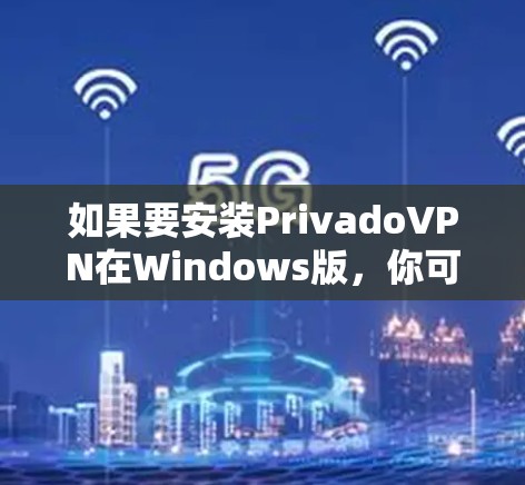 如果要安装PrivadoVPN在Windows版，你可以按照以下步骤进行配置