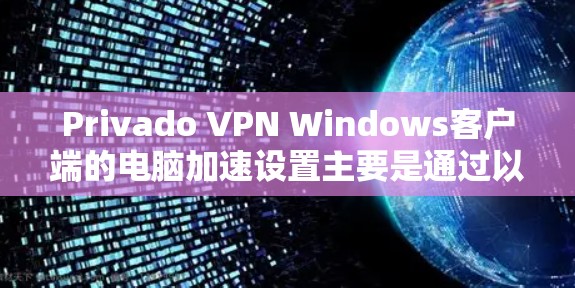 Privado VPN Windows客户端的电脑加速设置主要是通过以下步骤进行的