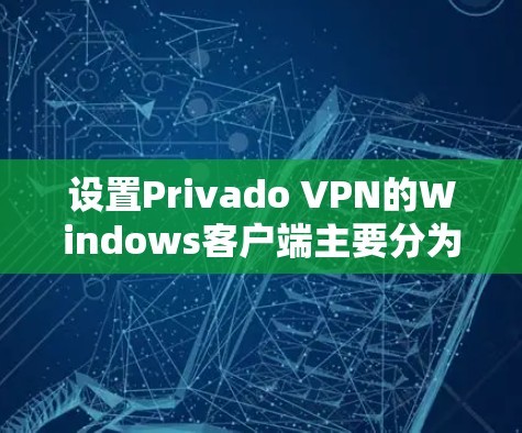 设置Privado VPN的Windows客户端主要分为两个步骤，添加服务器和添加用户。以下是详细的步骤指南