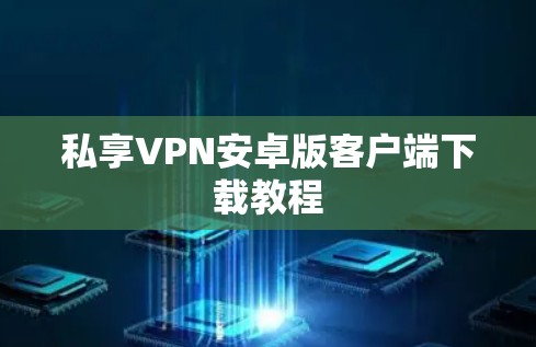 私享VPN安卓版客户端下载教程