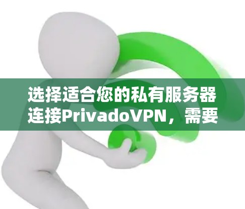 选择适合您的私有服务器连接PrivadoVPN，需要综合考虑多个因素，以下是一步步的指南