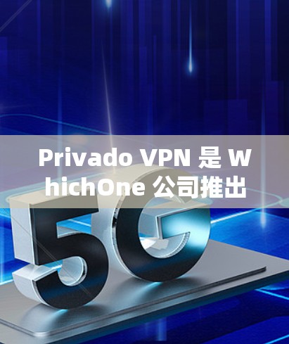 Privado VPN 是 WhichOne 公司推出的一款多语言和隐私保护的VPN产品。以下是对它的功能评测