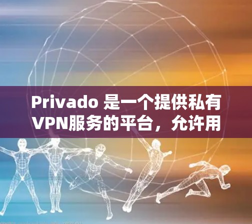 Privado 是一个提供私有VPN服务的平台，允许用户访问私人VPN服务。它的官网可以通过以下方式访问