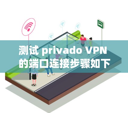 测试 privado VPN 的端口连接步骤如下