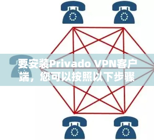要安装Privado VPN客户端，您可以按照以下步骤进行操作