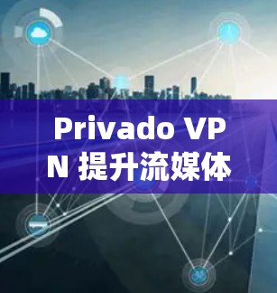 Privado VPN 提升流媒体访问体验的核心在于其功能设计和用户体验优化，以下是对该功能的详细分析和步骤指南