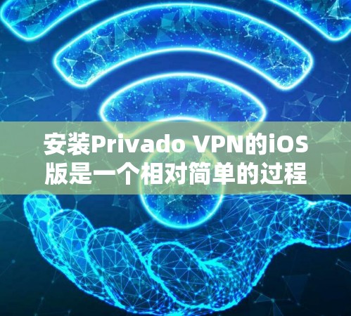 安装Privado VPN的iOS版是一个相对简单的过程，但需要注意以下几点