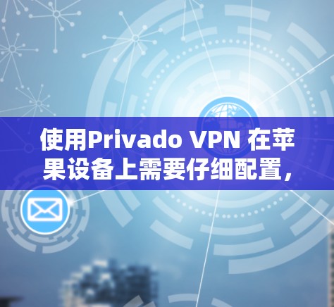 使用Privado VPN 在苹果设备上需要仔细配置,以确保VPN功能正常。以下是一些关键步骤和注意事项 使用Privado VPN 在苹果设备上需要仔细配置,以确保VPN功能正常。以下是一些关键步骤和注意事项