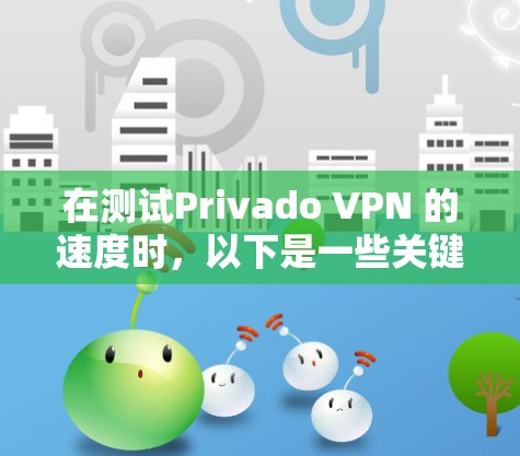 在测试Privado VPN 的速度时，以下是一些关键步骤和可能的考虑因素