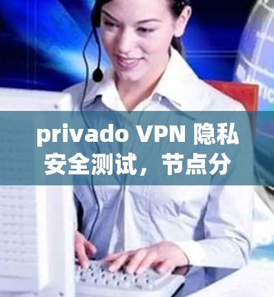 privado VPN 隐私安全测试，节点分析与选择
