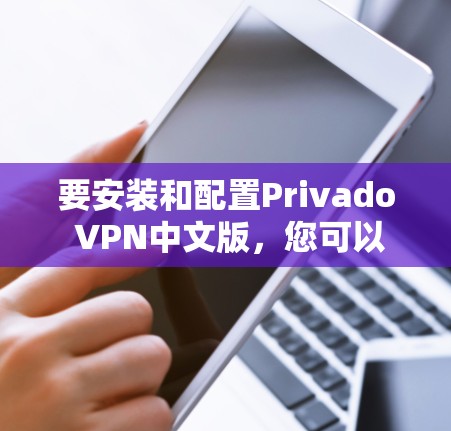 要安装和配置Privado VPN中文版,您可以按照以下步骤操作 要安装和配置Privado VPN中文版,您可以按照以下步骤操作