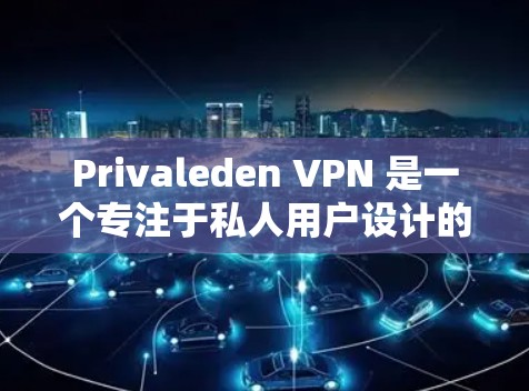 Privaleden VPN 是一个专注于私人用户设计的VPN服务，旨在提供更安全、更个性化的网络访问体验。以下是对 Privaleden VPN 的详细分析