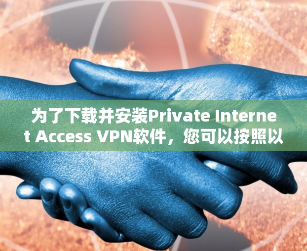 为了下载并安装Private Internet Access VPN软件，您可以按照以下步骤进行